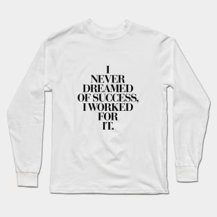 I Never Dreamed Of Success I Worked For It Long Sleeve T-Shirt